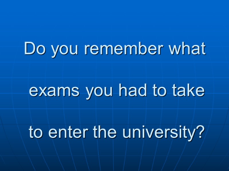 Do you remember what   exams you had to take   to